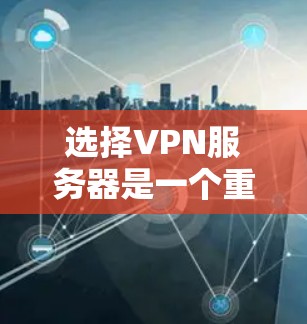 选择VPN服务器是一个重要的步骤,确保网络的安全和稳定。以下是一些关键步骤和建议,帮助您更好地选择和使用VPN服务器 选择VPN服务器是一个重要的步骤,确保网络的安全和稳定。以下是一些关键步骤和建议,帮助您更好地选择和使用VPN服务器