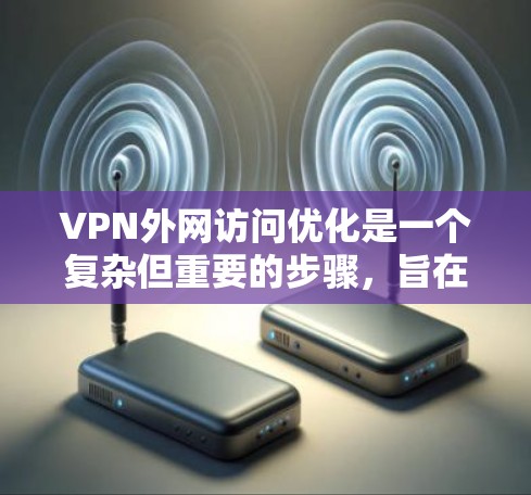 VPN外网访问优化是一个复杂但重要的步骤,旨在确保访问的安全和可靠性。以下是一个详细的优化步骤指南,帮助您更好地控制VPN访问 VPN外网访问优化是一个复杂但重要的步骤,旨在确保访问的安全和可靠性。以下是一个详细的优化步骤指南,帮助您更好地控制VPN访问