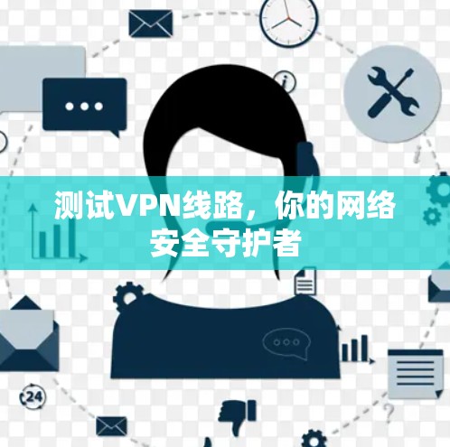 测试VPN线路，你的网络安全守护者