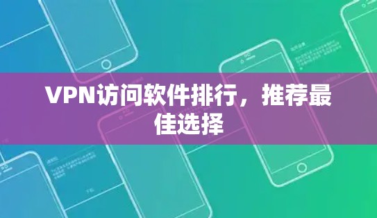 VPN访问软件排行,推荐最佳选择 VPN访问软件排行,推荐最佳选择