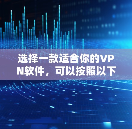 选择一款适合你的VPN软件,可以按照以下步骤进行 选择一款适合你的VPN软件,可以按照以下步骤进行