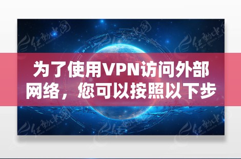 为了使用VPN访问外部网络，您可以按照以下步骤进行
