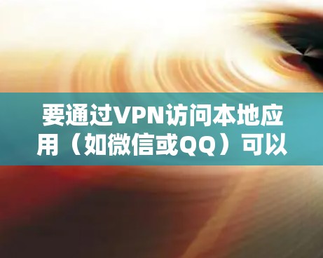 要通过VPN访问本地应用(如微信或QQ)可以按照以下步骤操作 要通过VPN访问本地应用(如微信或QQ)可以按照以下步骤操作