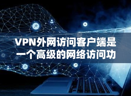 VPN外网访问客户端是一个高级的网络访问功能,允许用户访问外部VPN服务器或聊天服务。以下是关于该功能的详细步骤和注意事项 VPN外网访问客户端是一个高级的网络访问功能,允许用户访问外部VPN服务器或聊天服务。以下是关于该功能的详细步骤和注意事项