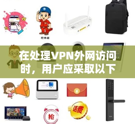 在处理VPN外网访问时,用户应采取以下步骤,以确保安全和隐私 在处理VPN外网访问时,用户应采取以下步骤,以确保安全和隐私