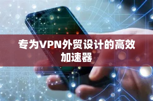 专为VPN外贸设计的高效加速器 专为VPN外贸设计的高效加速器