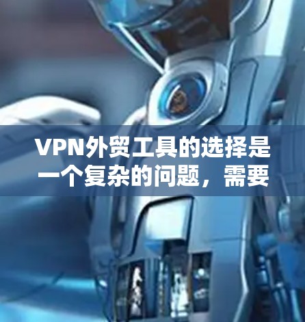 VPN外贸工具的选择是一个复杂的问题,需要综合考虑多个因素。以下是一个分步的解决方案,帮助您找到适合自己的VPN外贸工具 VPN外贸工具的选择是一个复杂的问题,需要综合考虑多个因素。以下是一个分步的解决方案,帮助您找到适合自己的VPN外贸工具