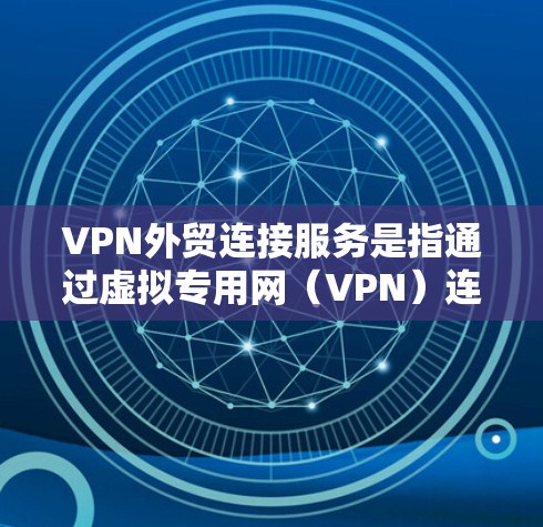 VPN外贸连接服务是指通过虚拟专用网(VPN)连接外贸网站,以提升安全性和效率的解决方案。以下是该服务的主要方面 VPN外贸连接服务是指通过虚拟专用网(VPN)连接外贸网站,以提升安全性和效率的解决方案。以下是该服务的主要方面