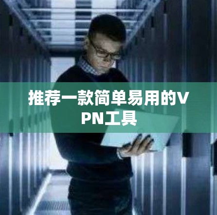 推荐一款简单易用的VPN工具 推荐一款简单易用的VPN工具