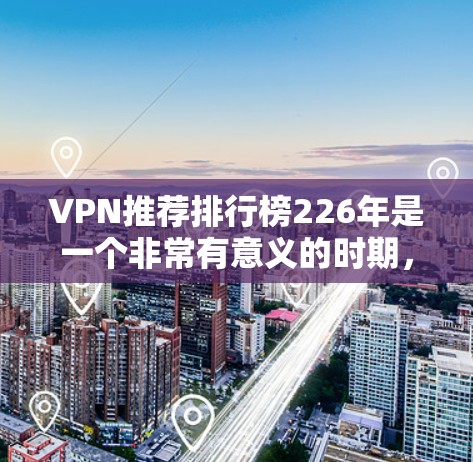 VPN推荐排行榜226年是一个非常有意义的时期,尤其是随着中国和一些新兴市场的增长,越来越多的用户开始选择VPN服务。以下是一些226年热门VPN推荐列表,涵盖了不同地区的 VPN 服务 VPN推荐排行榜226年是一个非常有意义的时期,尤其是随着中国和一些新兴市场的增长,越来越多的用户开始选择VPN服务。以下是一些226年热门VPN推荐列表,涵盖了不同地区的 VPN 服务