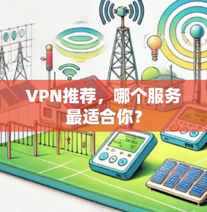 VPN推荐，哪个服务最适合你？