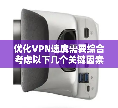 优化VPN速度需要综合考虑以下几个关键因素