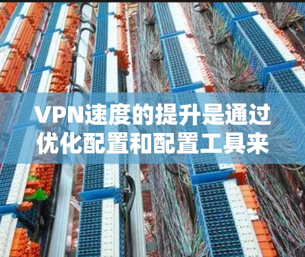 VPN速度的提升是通过优化配置和配置工具来实现的。以下是一些步骤性的方法，可以帮助你提升VPN的速度