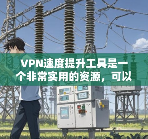 VPN速度提升工具是一个非常实用的资源,可以帮助你更好地体验网络和VPN服务。以下是一些适合各种情况的VPN速度提升工具和方法 VPN速度提升工具是一个非常实用的资源,可以帮助你更好地体验网络和VPN服务。以下是一些适合各种情况的VPN速度提升工具和方法