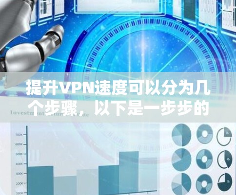 提升VPN速度可以分为几个步骤,以下是一步步的指南 提升VPN速度可以分为几个步骤,以下是一步步的指南