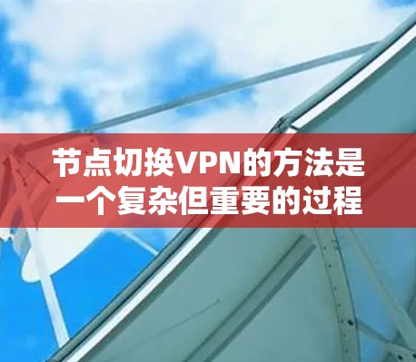 节点切换VPN的方法是一个复杂但重要的过程,旨在支持访问不同物理节点或虚拟节点之间的设备或网络。以下是一个详细的步骤指南,帮助您理解和实施节点切换VPN的方法 节点切换VPN的方法是一个复杂但重要的过程,旨在支持访问不同物理节点或虚拟节点之间的设备或网络。以下是一个详细的步骤指南,帮助您理解和实施节点切换VPN的方法