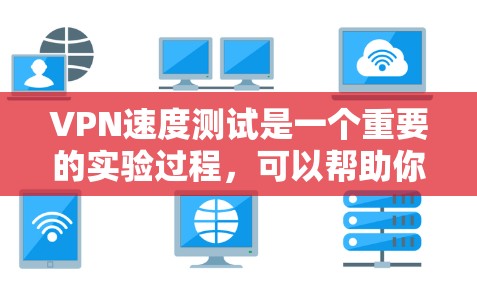 VPN速度测试是一个重要的实验过程，可以帮助你了解VPN在实际使用中的表现和性能。以下是一些关于VPN速度测试的建议和注意事项