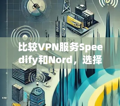 比较VPN服务Speedify和Nord,选择时需综合考虑需求、配置、安全性、价格和使用场景。以下是对两者的详细分析 比较VPN服务Speedify和Nord,选择时需综合考虑需求、配置、安全性、价格和使用场景。以下是对两者的详细分析
