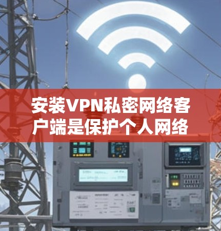 安装VPN私密网络客户端是保护个人网络、测试VPN功能的重要步骤。以下是对安装过程的详细指南 安装VPN私密网络客户端是保护个人网络、测试VPN功能的重要步骤。以下是对安装过程的详细指南