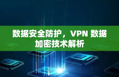 数据安全防护,VPN 数据加密技术解析 数据安全防护,VPN 数据加密技术解析