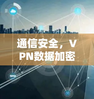 通信安全,VPN数据加密技术的未来展望 通信安全,VPN数据加密技术的未来展望