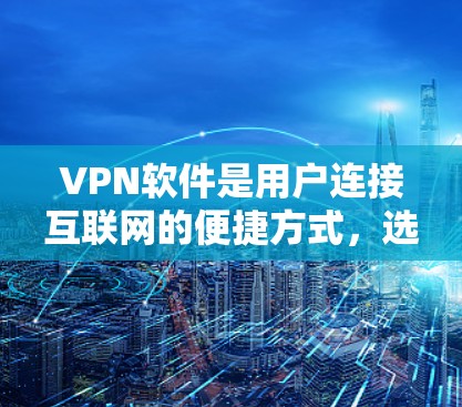 VPN软件是用户连接互联网的便捷方式，选择合适的软件取决于个人需求和预算。以下是对一些受欢迎VPN软件的推荐，基于安全、用户界面、功能、支持网络数量和价格等因素