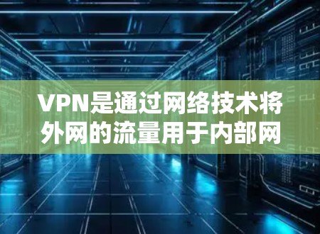 VPN是通过网络技术将外网的流量用于内部网络,以保护用户的数据安全。以下是使用VPNAPP的常见步骤 VPN是通过网络技术将外网的流量用于内部网络,以保护用户的数据安全。以下是使用VPNAPP的常见步骤