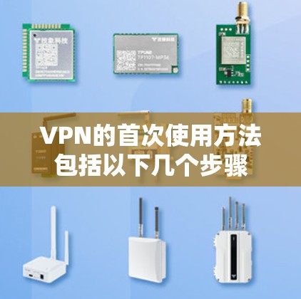 VPN的首次使用方法包括以下几个步骤