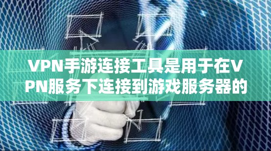 VPN手游连接工具是用于在VPN服务下连接到游戏服务器的工具。以下是几种常用的方法和工具，供你参考