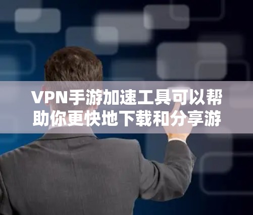 VPN手游加速工具可以帮助你更快地下载和分享游戏，提升游戏体验。以下是几种常见的VPN加速工具及其使用方法