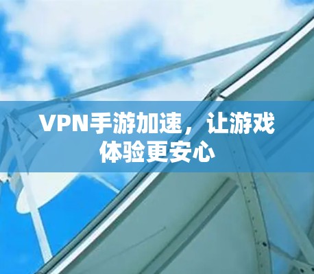 VPN手游加速，让游戏体验更安心