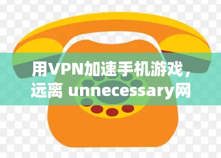 用VPN加速手机游戏，远离 unnecessary网络使用
