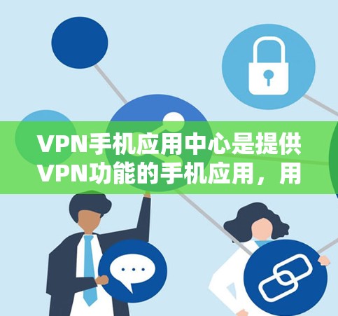 VPN手机应用中心是提供VPN功能的手机应用,用户通过这些应用连接到外部网络,进行视频加密传输。以下是对这些应用的详细分析 VPN手机应用中心是提供VPN功能的手机应用,用户通过这些应用连接到外部网络,进行视频加密传输。以下是对这些应用的详细分析