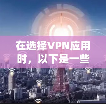 在选择VPN应用时,以下是一些系统性的推荐和建议,帮助你找到适合自己的应用 在选择VPN应用时,以下是一些系统性的推荐和建议,帮助你找到适合自己的应用