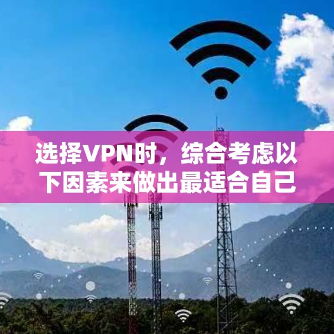 选择VPN时,综合考虑以下因素来做出最适合自己的选择 选择VPN时,综合考虑以下因素来做出最适合自己的选择