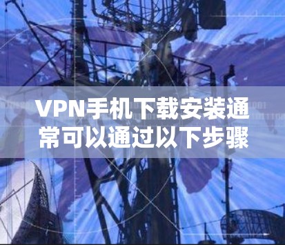 VPN手机下载安装通常可以通过以下步骤进行