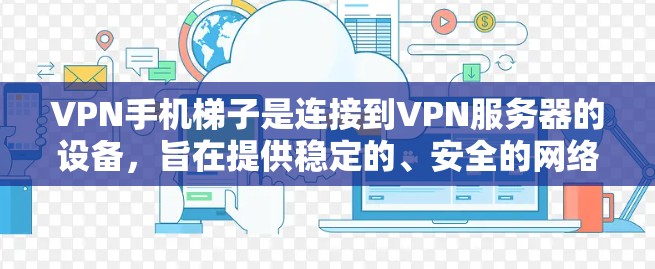 VPN手机梯子是连接到VPN服务器的设备,旨在提供稳定的、安全的网络连接。以下是使用VPN梯子的基本步骤和注意事项 VPN手机梯子是连接到VPN服务器的设备,旨在提供稳定的、安全的网络连接。以下是使用VPN梯子的基本步骤和注意事项