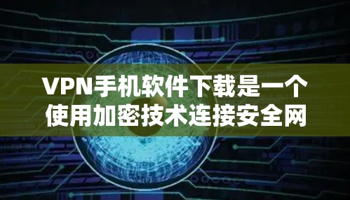 VPN手机软件下载是一个使用加密技术连接安全网络的好方法。以下是一些步骤和建议，帮助你找到和使用VPN软件