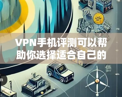 VPN手机评测可以帮助你选择适合自己的VPN设备,但选择时需要注意以下几点 VPN手机评测可以帮助你选择适合自己的VPN设备,但选择时需要注意以下几点