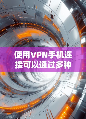 使用VPN手机连接可以通过多种方式实现，具体步骤可能会因平台和设备的不同而略有差异。以下是一般性的步骤，适用于大多数VPN服务