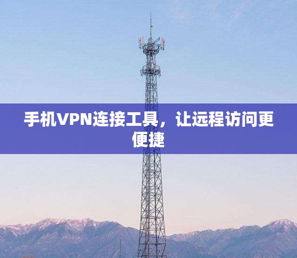 手机VPN连接工具,让远程访问更便捷 手机VPN连接工具,让远程访问更便捷