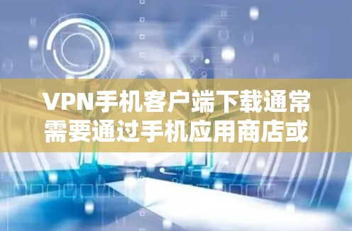 VPN手机客户端下载通常需要通过手机应用商店或VPN网站获取。以下是一些常见VPN应用的下载链接和步骤 VPN手机客户端下载通常需要通过手机应用商店或VPN网站获取。以下是一些常见VPN应用的下载链接和步骤