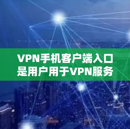 VPN手机客户端入口是用户用于VPN服务的手机应用,这些应用允许用户在手机上进行视频会议、在线游戏等VPN服务。以下是常见的VPN手机客户端入口及其特点 VPN手机客户端入口是用户用于VPN服务的手机应用,这些应用允许用户在手机上进行视频会议、在线游戏等VPN服务。以下是常见的VPN手机客户端入口及其特点