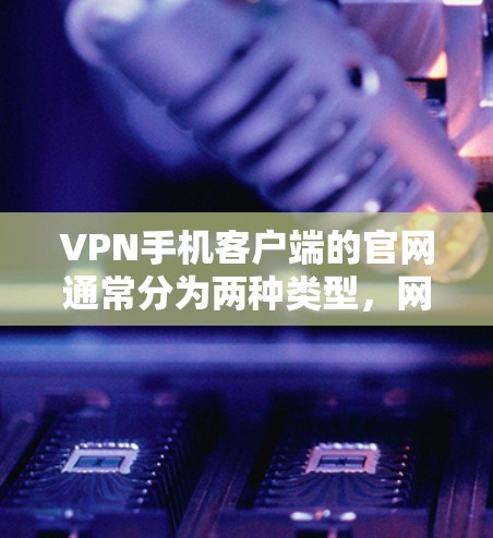 VPN手机客户端的官网通常分为两种类型,网页版和手机客户端。以下是关于如何访问和使用这些官网的指南 VPN手机客户端的官网通常分为两种类型,网页版和手机客户端。以下是关于如何访问和使用这些官网的指南