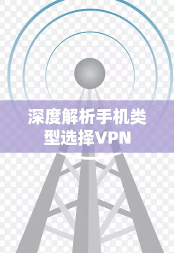 深度解析手机类型选择VPN 深度解析手机类型选择VPN