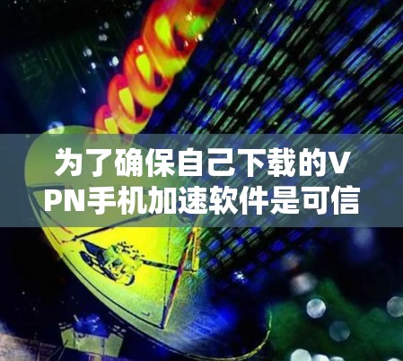 为了确保自己下载的VPN手机加速软件是可信的、安全的,并且符合自己的使用需求,可以按照以下步骤进行 为了确保自己下载的VPN手机加速软件是可信的、安全的,并且符合自己的使用需求,可以按照以下步骤进行
