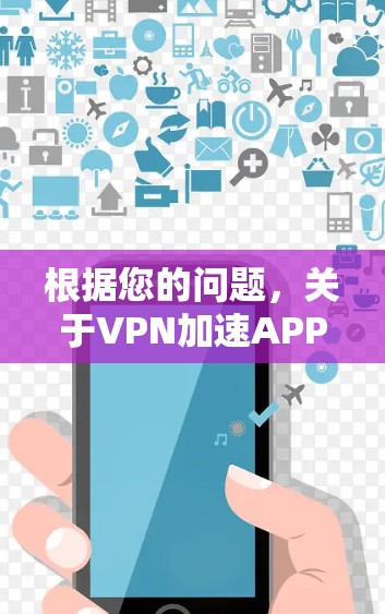 根据您的问题,关于VPN加速APP的使用,以下是逐步的解释和答案 根据您的问题,关于VPN加速APP的使用,以下是逐步的解释和答案