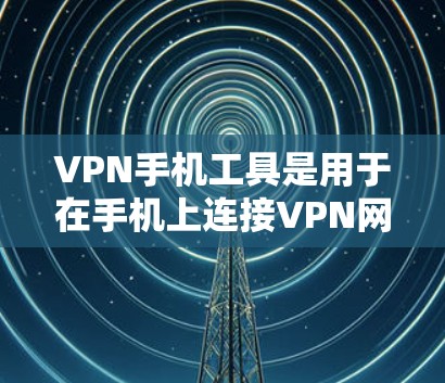 VPN手机工具是用于在手机上连接VPN网络的工具，提供了加密传输、多设备连接、安全设置等功能。以下是选择和使用VPN工具的指南