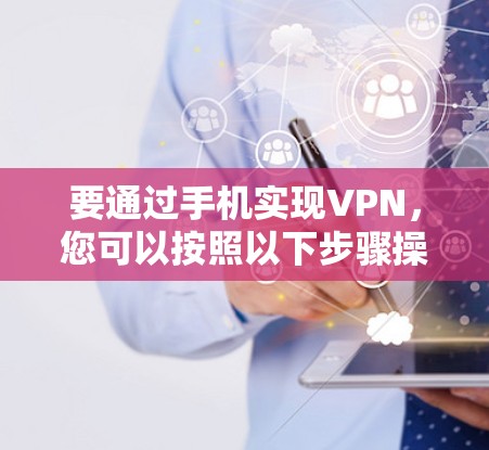 要通过手机实现VPN,您可以按照以下步骤操作 要通过手机实现VPN,您可以按照以下步骤操作