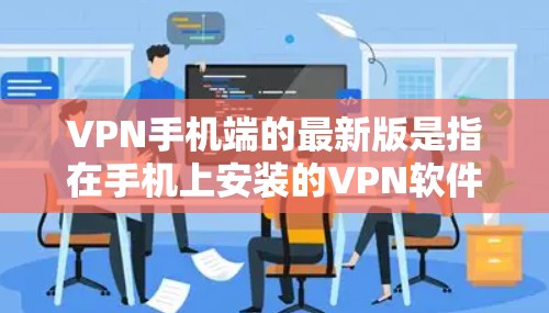 VPN手机端的最新版是指在手机上安装的VPN软件。这些软件通常用于访问网络内容、在线游戏、视频会议等。以下是一些在手机端安装的最新VPN软件推荐 VPN手机端的最新版是指在手机上安装的VPN软件。这些软件通常用于访问网络内容、在线游戏、视频会议等。以下是一些在手机端安装的最新VPN软件推荐